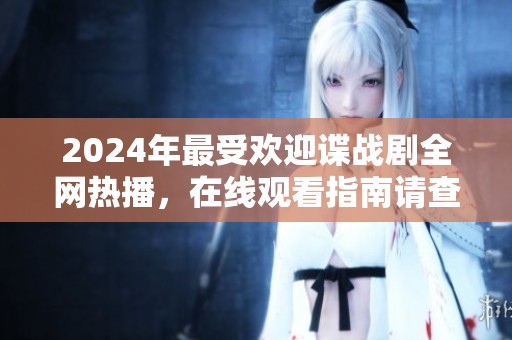 2024年最受欢迎谍战剧全网热播，在线观看指南请查看