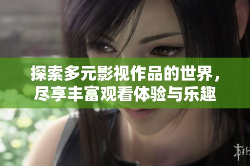 探索多元影视作品的世界，尽享丰富观看体验与乐趣