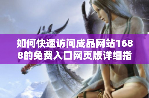 如何快速访问成品网站1688的免费入口网页版详细指南