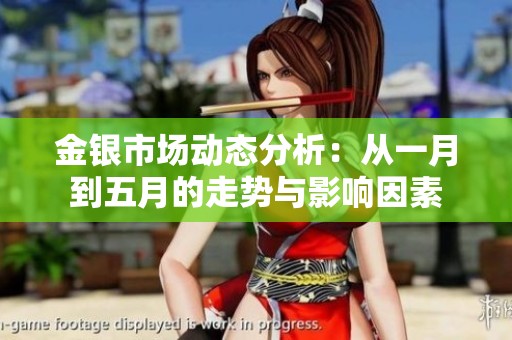 金银市场动态分析：从一月到五月的走势与影响因素