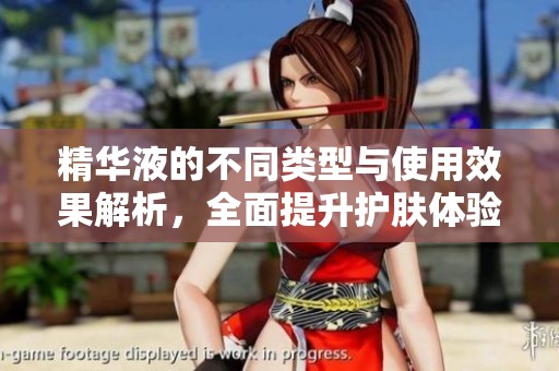 精华液的不同类型与使用效果解析，全面提升护肤体验