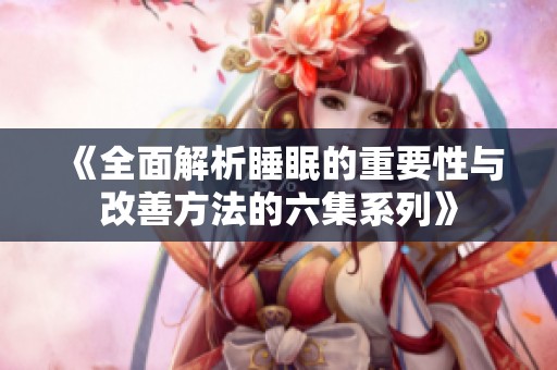 《全面解析睡眠的重要性与改善方法的六集系列》