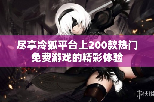 尽享冷狐平台上200款热门免费游戏的精彩体验