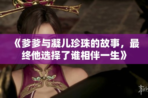《爹爹与凝儿珍珠的故事，最终他选择了谁相伴一生》