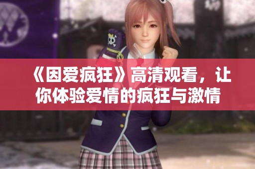 《因爱疯狂》高清观看，让你体验爱情的疯狂与激情