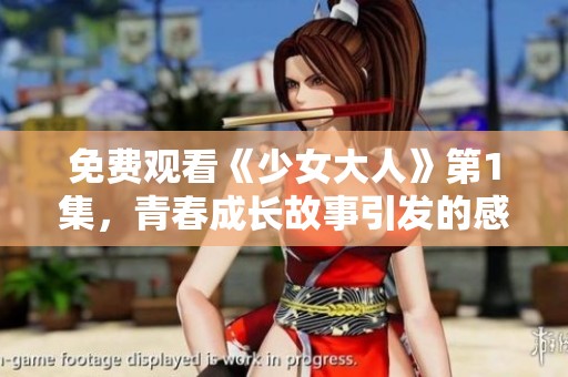 免费观看《少女大人》第1集，青春成长故事引发的感动与思考