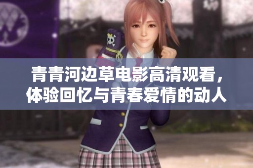 青青河边草电影高清观看，体验回忆与青春爱情的动人故事