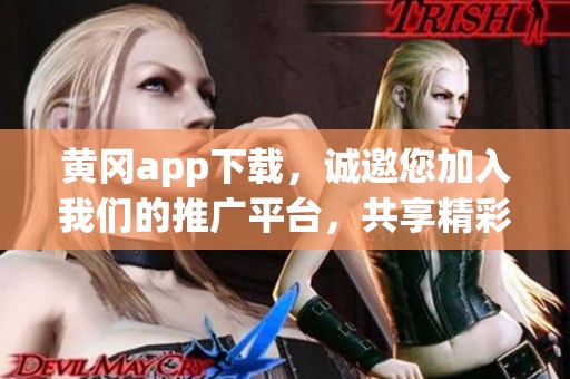 黄冈app下载，诚邀您加入我们的推广平台，共享精彩内容