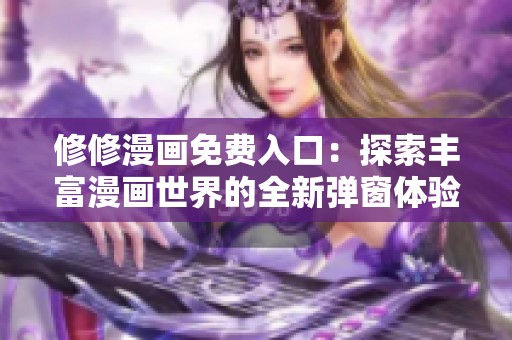 修修漫画免费入口：探索丰富漫画世界的全新弹窗体验