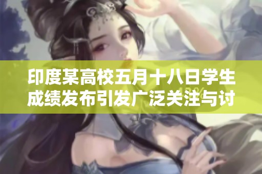 印度某高校五月十八日学生成绩发布引发广泛关注与讨论