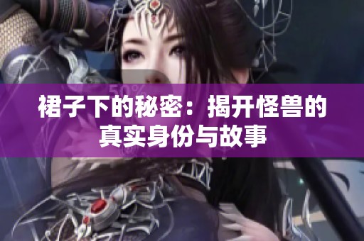 裙子下的秘密：揭开怪兽的真实身份与故事