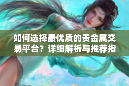 如何选择最优质的贵金属交易平台？详细解析与推荐指南