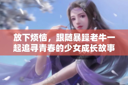 放下烦恼，跟随暴躁老牛一起追寻青春的少女成长故事