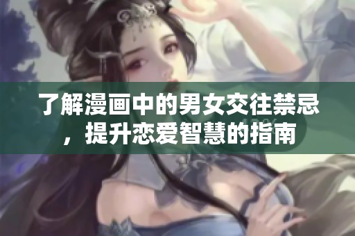 了解漫画中的男女交往禁忌，提升恋爱智慧的指南