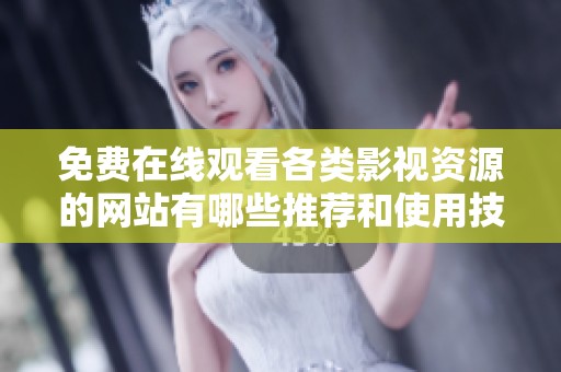 免费在线观看各类影视资源的网站有哪些推荐和使用技巧