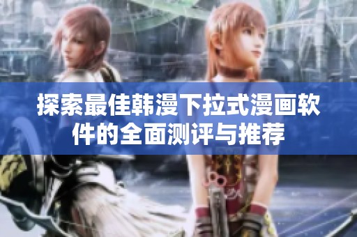 探索最佳韩漫下拉式漫画软件的全面测评与推荐