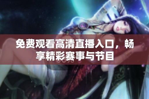 免费观看高清直播入口，畅享精彩赛事与节目