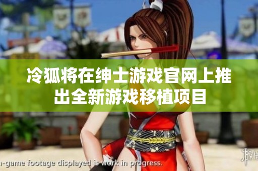 冷狐将在绅士游戏官网上推出全新游戏移植项目