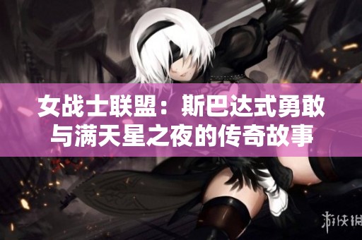 女战士联盟：斯巴达式勇敢与满天星之夜的传奇故事