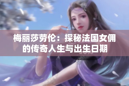 梅丽莎劳伦：探秘法国女佣的传奇人生与出生日期