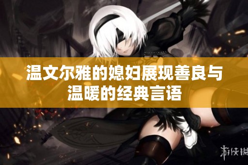 温文尔雅的媳妇展现善良与温暖的经典言语