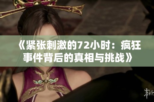 《紧张刺激的72小时：疯狂事件背后的真相与挑战》
