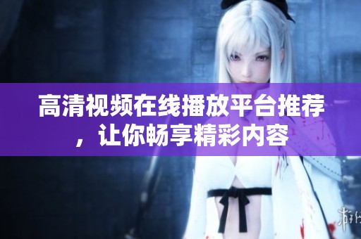 高清视频在线播放平台推荐，让你畅享精彩内容