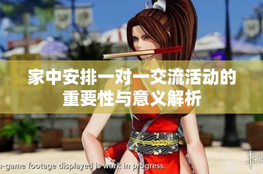 家中安排一对一交流活动的重要性与意义解析