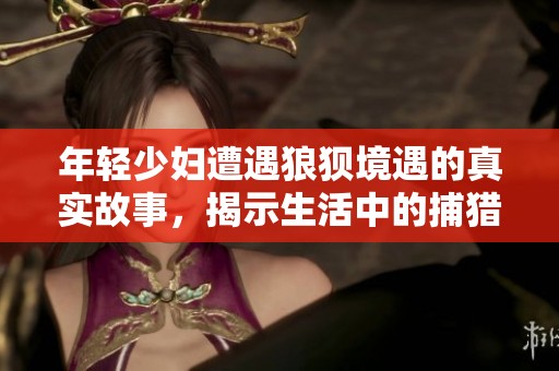 年轻少妇遭遇狼狈境遇的真实故事，揭示生活中的捕猎与挣扎