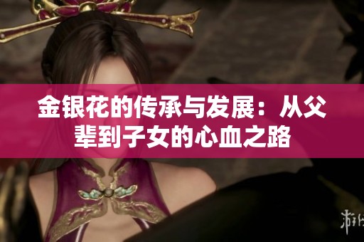 金银花的传承与发展：从父辈到子女的心血之路