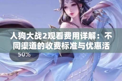 人狗大战2观看费用详解：不同渠道的收费标准与优惠活动