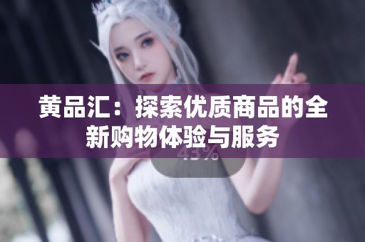 黄品汇：探索优质商品的全新购物体验与服务