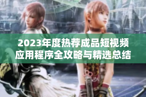 2023年度热荐成品短视频应用程序全攻略与精选总结