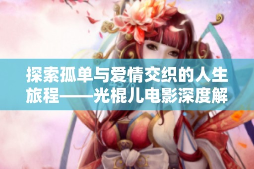 探索孤单与爱情交织的人生旅程——光棍儿电影深度解读