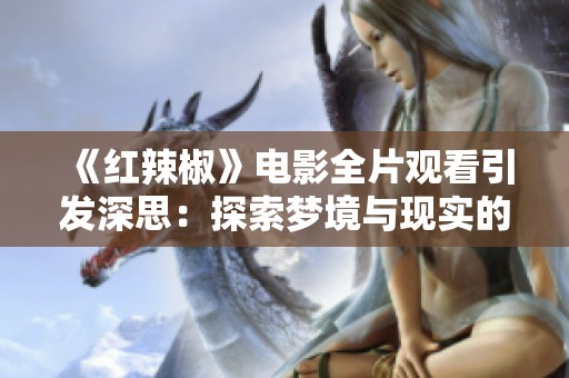 《红辣椒》电影全片观看引发深思：探索梦境与现实的界限