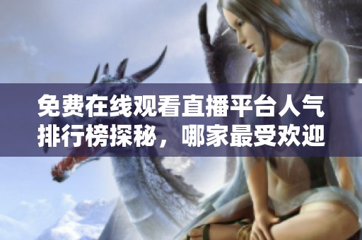 免费在线观看直播平台人气排行榜探秘，哪家最受欢迎