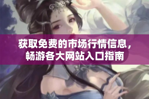 获取免费的市场行情信息，畅游各大网站入口指南