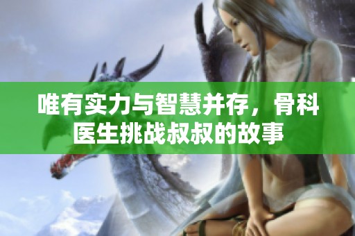 唯有实力与智慧并存，骨科医生挑战叔叔的故事