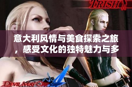 意大利风情与美食探索之旅，感受文化的独特魅力与多样性