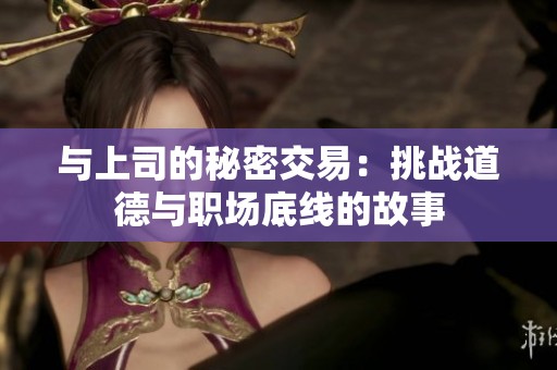 与上司的秘密交易：挑战道德与职场底线的故事