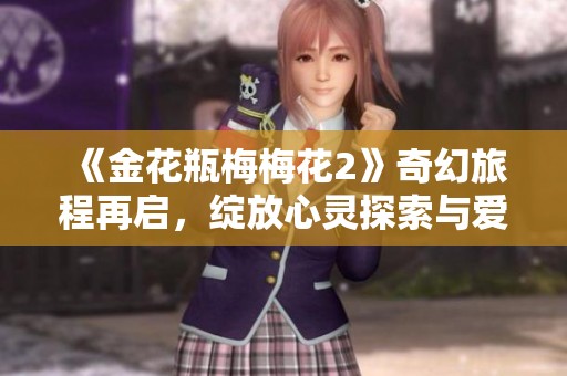《金花瓶梅梅花2》奇幻旅程再启，绽放心灵探索与爱恨纠葛