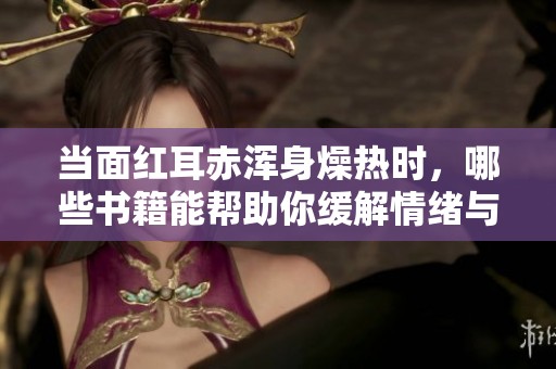 当面红耳赤浑身燥热时，哪些书籍能帮助你缓解情绪与焦虑