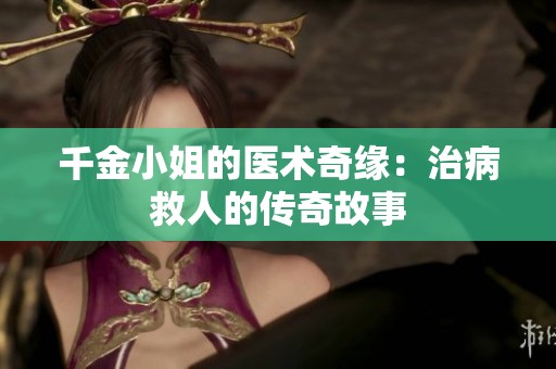 千金小姐的医术奇缘：治病救人的传奇故事
