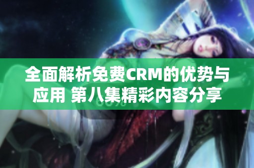 全面解析免费CRM的优势与应用 第八集精彩内容分享
