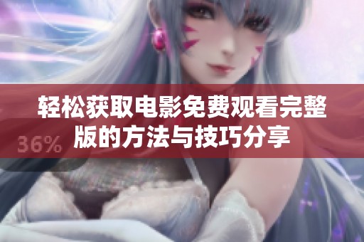 轻松获取电影免费观看完整版的方法与技巧分享