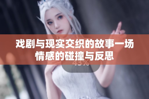 戏剧与现实交织的故事一场情感的碰撞与反思