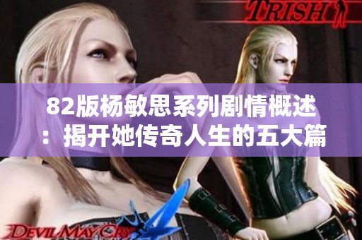 82版杨敏思系列剧情概述：揭开她传奇人生的五大篇章