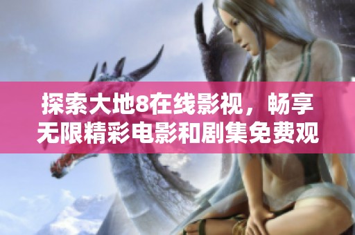 探索大地8在线影视，畅享无限精彩电影和剧集免费观看体验