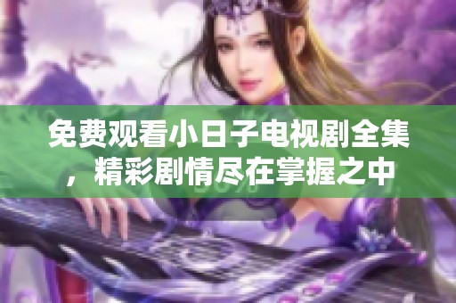 免费观看小日子电视剧全集，精彩剧情尽在掌握之中