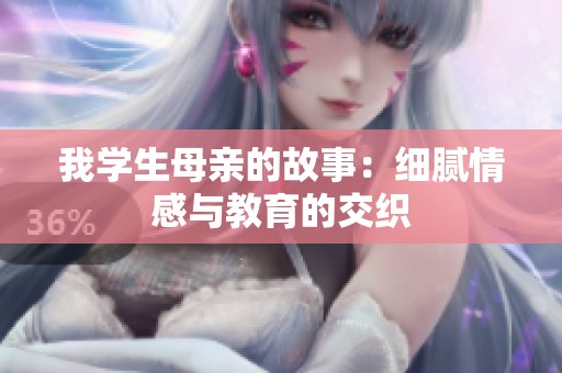我学生母亲的故事：细腻情感与教育的交织